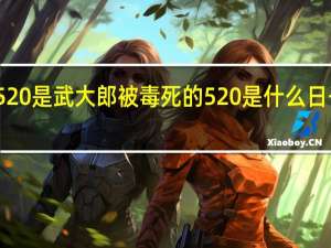 为何说520是武大郎被毒死的 520是什么日子历史武大郎