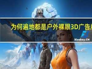 为何遍地都是户外裸眼3D广告牌？ 到底什么情况嘞