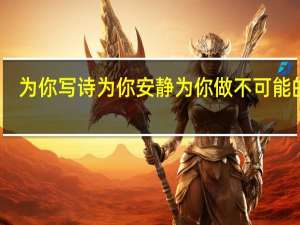 为你写诗为你安静为你做不可能的事