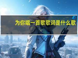 为你唱一首歌歌词是什么歌（为你唱一首歌歌词）