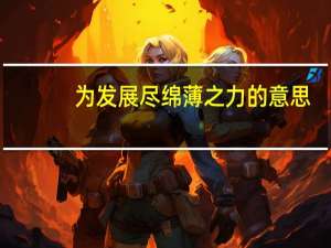 为发展尽绵薄之力的意思（绵薄之力的意思）