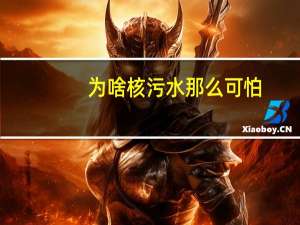 为啥核污水那么可怕