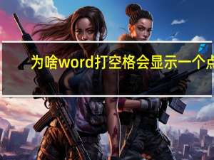 为啥word打空格会显示一个点（为什么word里打空格键会显示成点）