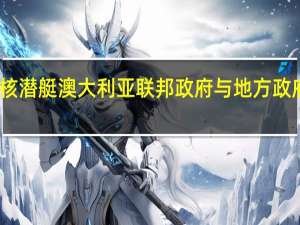 为在本土建造核潜艇 澳大利亚联邦政府与地方政府达成土地互换协议