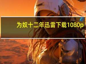 为奴十二年迅雷下载1080p（为奴十二年迅雷下载）