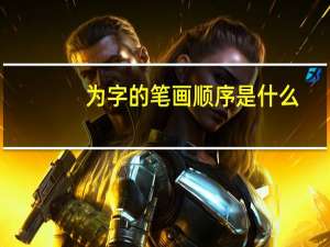 为字的笔画顺序是什么（为字的笔画顺序）