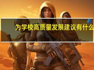为学校高质量发展建议有什么