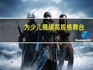 为少儿搭建高规格舞台!2023“童梦童声”少儿嘉年华开幕 到底什么情况嘞