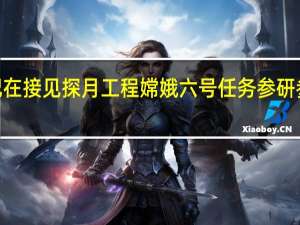 为建设航天强国再立新功 ——习近平总书记在接见探月工程嫦娥六号任务参研参试人员代表时的重要讲话指明方向、催人奋进