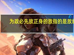 为政必先放正身的放指的是放纵