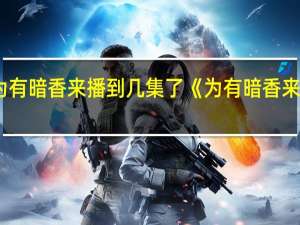为有暗香来播到几集了 《为有暗香来》首播
