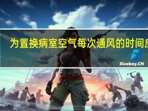 为置换病室空气每次通风的时间应为