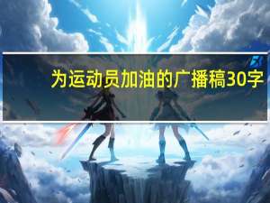 为运动员加油的广播稿30字（为运动员加油的广播稿）