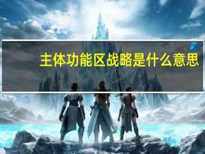主体功能区战略是什么意思