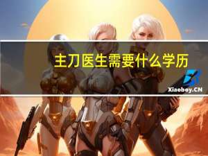 主刀医生需要什么学历