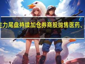 主力尾盘持续加仓券商股 抛售医药、通信股