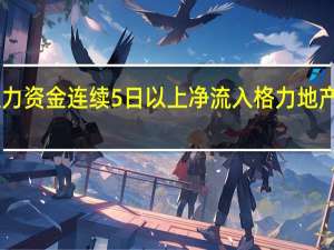 主力资金连续5日以上净流入格力地产等71股