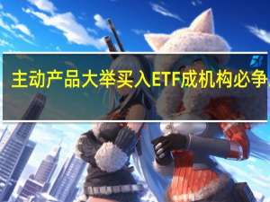 主动产品大举买入 ETF成机构必争之地
