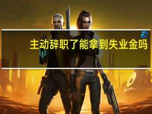 主动辞职了能拿到失业金吗