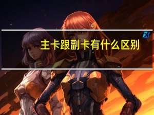 主卡跟副卡有什么区别