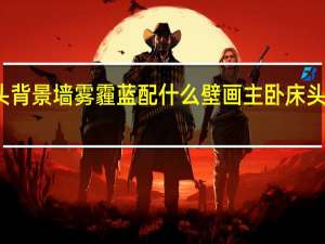 主卧床头背景墙雾霾蓝配什么壁画 主卧床头背景墙效果图