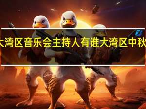 主持大湾区音乐会主持人有谁 大湾区中秋晚会主持人