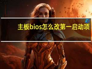 主板bios怎么改第一启动项（主板bios怎么升级）