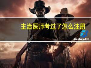 主治医师考过了怎么注册