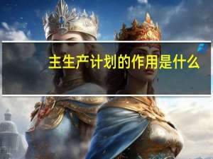主生产计划的作用是什么