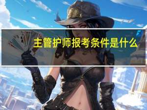 主管护师报考条件是什么