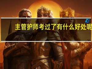 主管护师考过了有什么好处呢