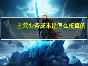 主营业务成本是怎么核算的
