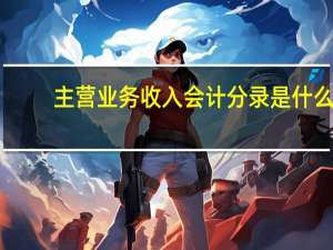 主营业务收入会计分录是什么