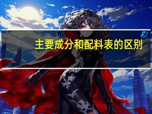 主要成分和配料表的区别