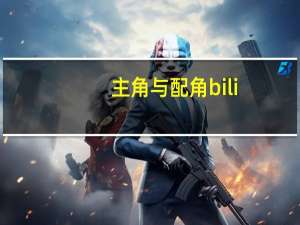 主角与配角bili（主角与配角是什么关系）