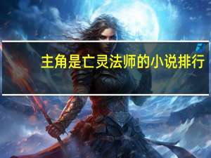 主角是亡灵法师的小说排行（主角是亡灵法师的小说）