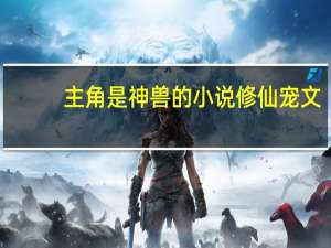 主角是神兽的小说修仙宠文（主角是神兽的小说）