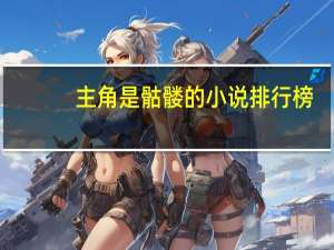 主角是骷髅的小说排行榜（主角是骷髅的小说）