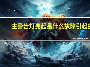 主警告灯亮起是什么故障引起的