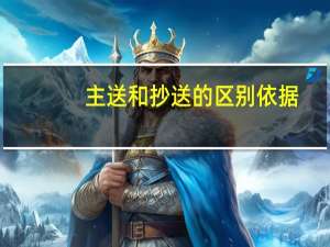 主送和抄送的区别依据（主送和抄送的区别是什么）