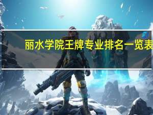 丽水学院王牌专业排名一览表