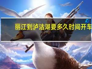 丽江到泸沽湖要多久时间开车（丽江到泸沽湖要多久）