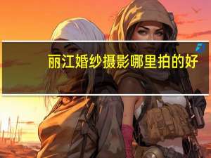 丽江婚纱摄影哪里拍的好