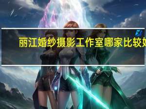 丽江婚纱摄影工作室哪家比较好