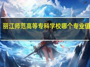 丽江师范高等专科学校哪个专业值得报