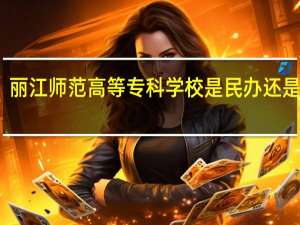 丽江师范高等专科学校是民办还是公办
