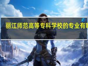 丽江师范高等专科学校的专业有哪些
