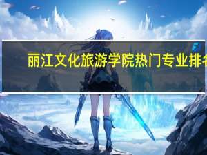 丽江文化旅游学院热门专业排名