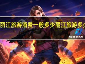 丽江旅游消费一般多少丽江旅游多少钱够