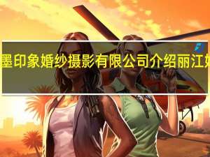 丽江龙墨印象婚纱摄影有限公司介绍 丽江好的婚纱摄影